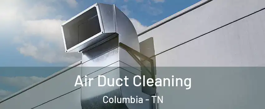 Air Duct Cleaning Columbia - TN
