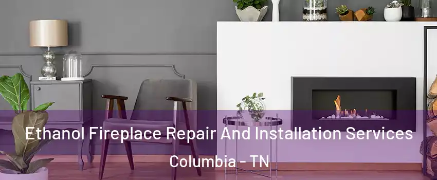  Ethanol Fireplace Repair And Installation Services Columbia - TN