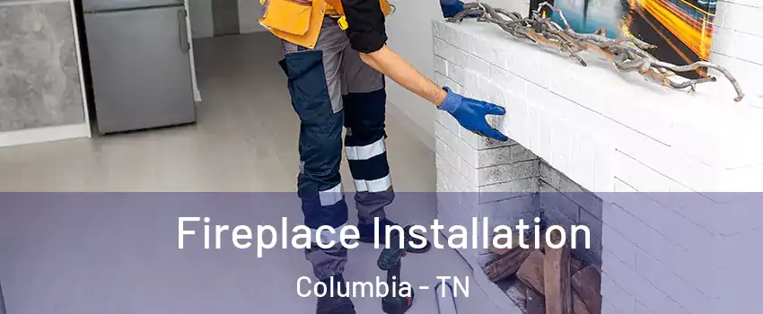  Fireplace Installation Columbia - TN