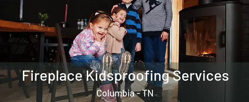  Fireplace Kidsproofing Services Columbia - TN