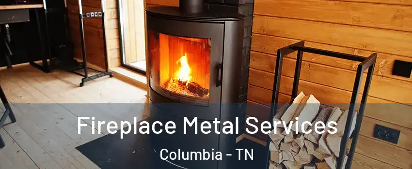 Fireplace Metal Services Columbia - TN