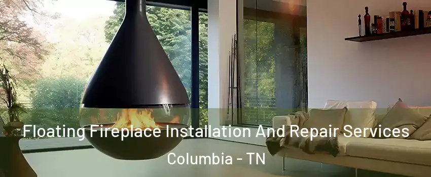 Floating Fireplace Installation And Repair Services Columbia - TN