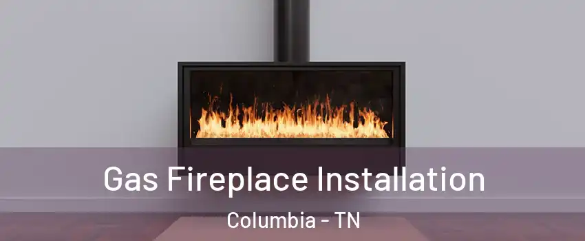  Gas Fireplace Installation Columbia - TN