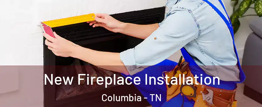 New Fireplace Installation Columbia - TN