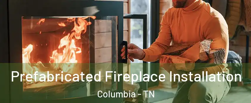  Prefabricated Fireplace Installation Columbia - TN