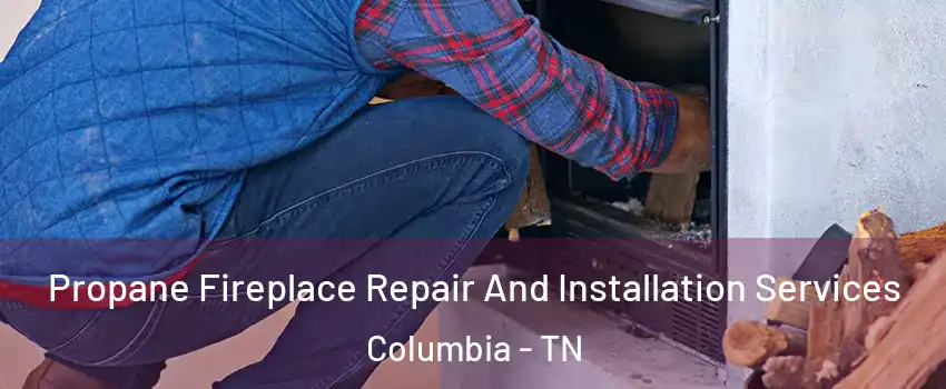  Propane Fireplace Repair And Installation Services Columbia - TN
