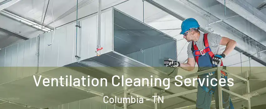  Ventilation Cleaning Services Columbia - TN