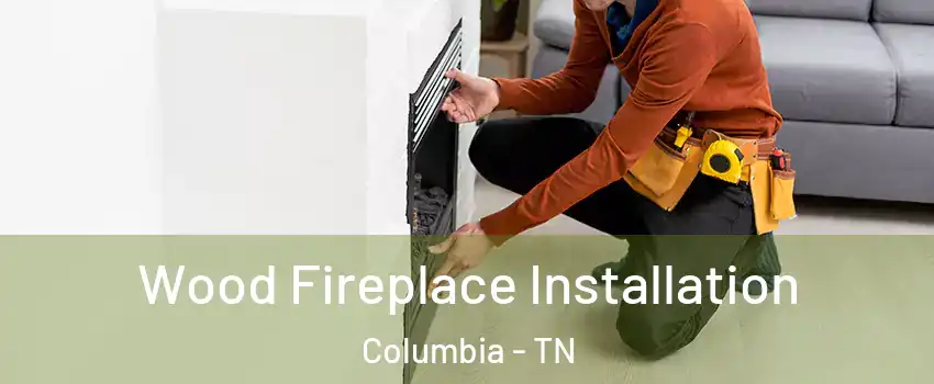  Wood Fireplace Installation Columbia - TN