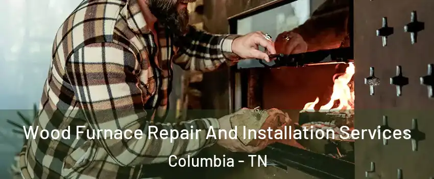 Wood Furnace Repair And Installation Services Columbia - TN